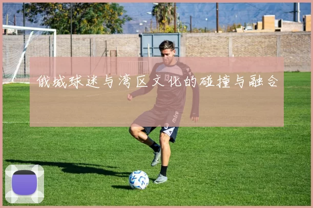 俄城球迷与湾区文化的碰撞与融合
