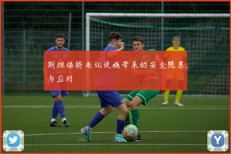 斯坦福桥老化设施带来的安全隐患与应对