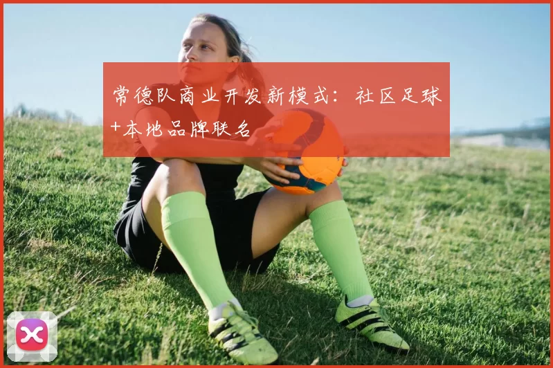 常德队商业开发新模式：社区足球+本地品牌联名