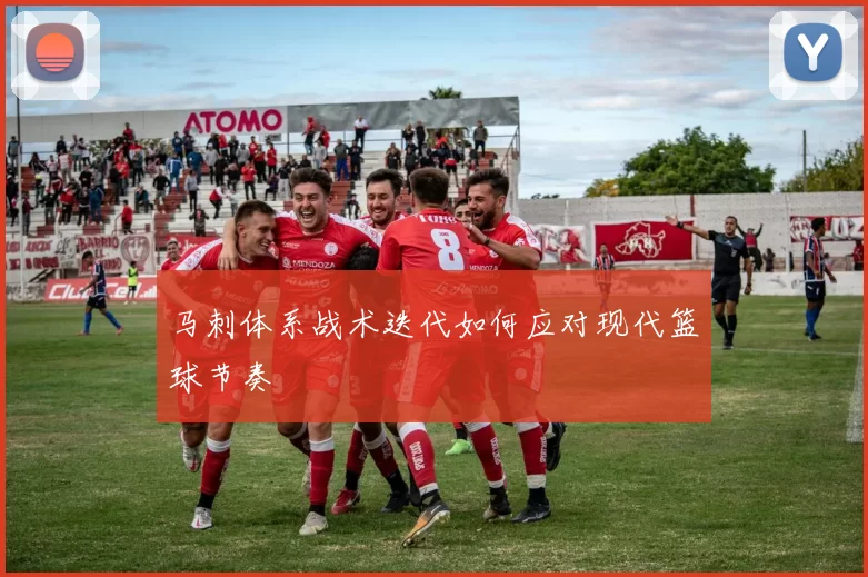 马刺体系战术迭代如何应对现代篮球节奏