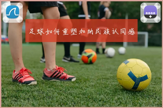 足球如何重塑加纳民族认同感