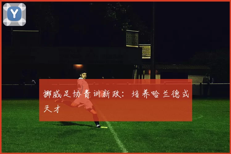 挪威足协青训新政：培养哈兰德式天才