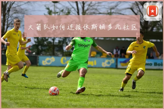 火箭队如何连接休斯顿多元社区