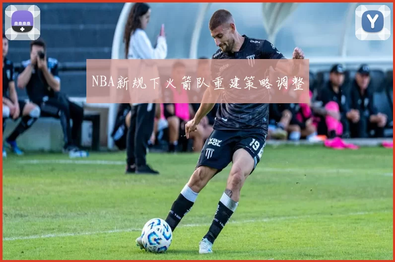 NBA新规下火箭队重建策略调整