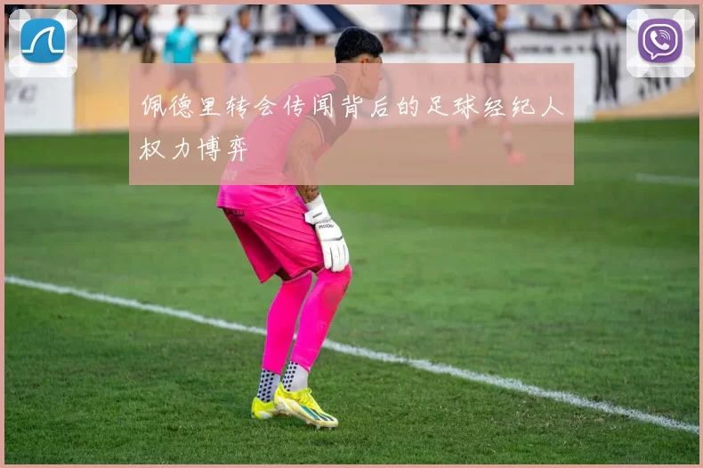 佩德里转会传闻背后的足球经纪人权力博弈