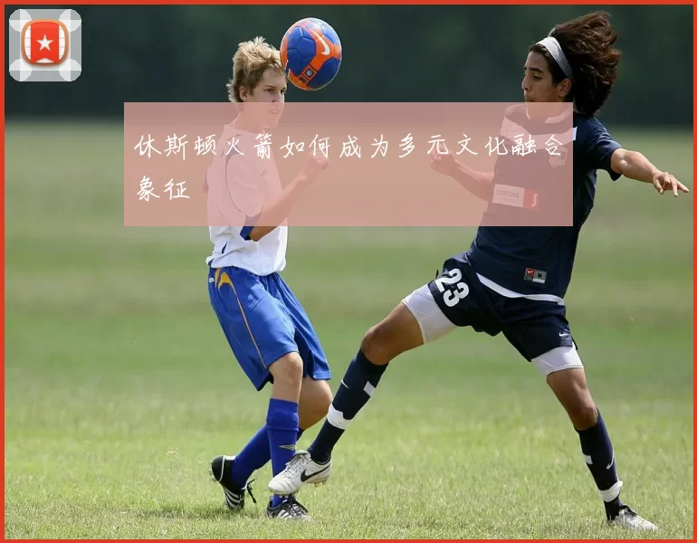 休斯顿火箭如何成为多元文化融合象征