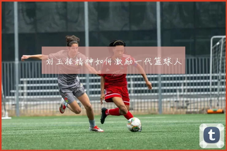 刘玉栋精神如何激励一代篮球人