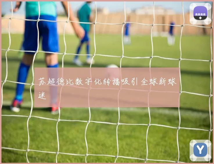 苏超德比数字化转播吸引全球新球迷