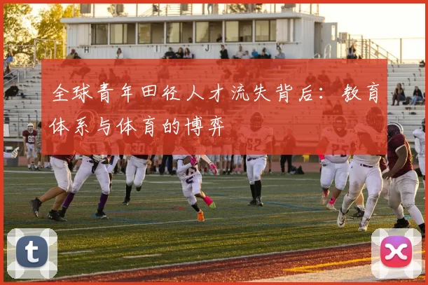 全球青年田径人才流失背后：教育体系与体育的博弈