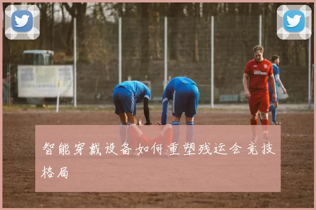 智能穿戴设备如何重塑残运会竞技格局