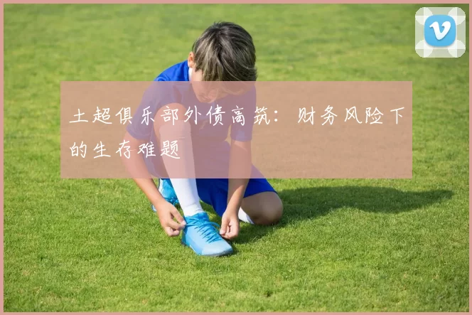 土超俱乐部外债高筑：财务风险下的生存难题