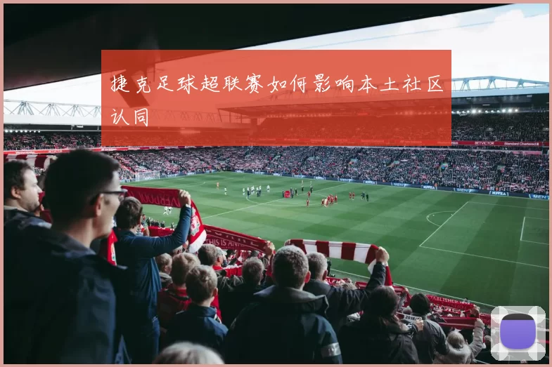 捷克足球超联赛如何影响本土社区认同